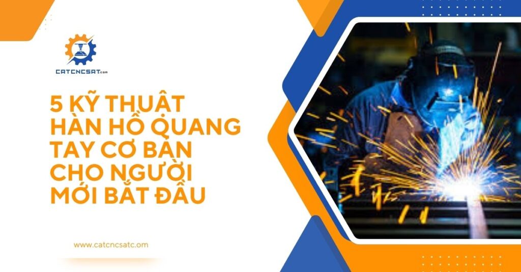 "Hướng dẫn 5 kỹ thuật hàn hồ quang tay cơ bản cho người mới bắt đầu, thợ hàn cơ khí sử dụng kỹ thuật hàn an toàn và hiệu quả."