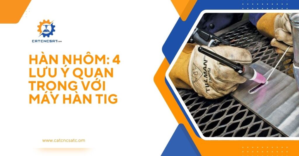 "Hàn nhôm với máy hàn TIG – 4 lưu ý quan trọng giúp mối hàn đẹp, chắc chắn và an toàn cho thợ hàn."