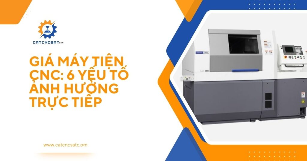 "Giá máy tiện CNC và 6 yếu tố ảnh hưởng trực tiếp đến chi phí đầu tư 2025"