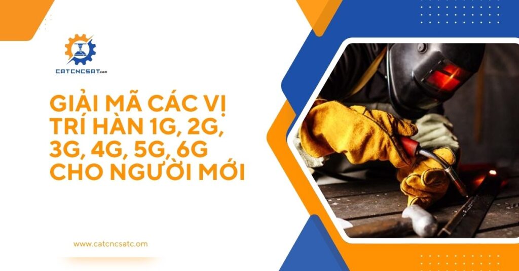 "Giải mã các vị trí hàn 1G, 2G, 3G, 4G, 5G, 6G cho người mới học nghề hàn – hướng dẫn chi tiết kỹ thuật hàn cơ bản"