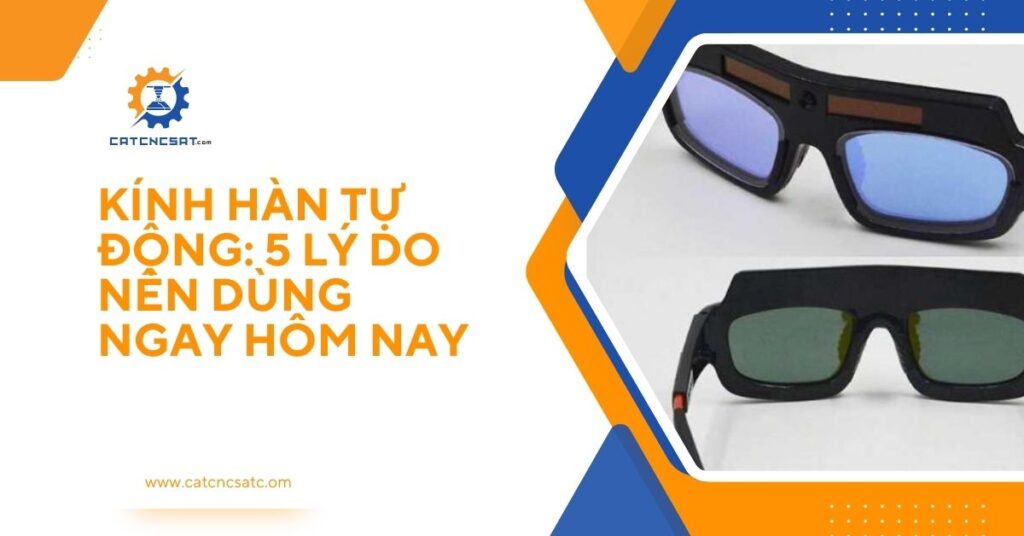 "Kính hàn tự động cao cấp – 5 lý do nên sử dụng ngay hôm nay để bảo vệ mắt thợ hàn, tăng hiệu quả và an toàn trong công việc."