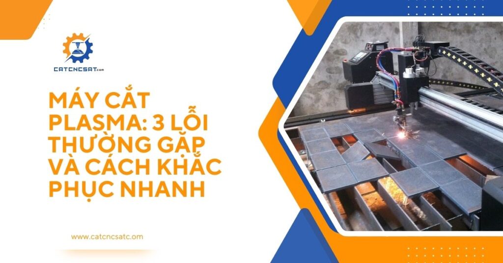 "Máy cắt plasma CNC đang gia công kim loại, minh họa 3 lỗi thường gặp và cách khắc phục nhanh trong quá trình cắt plasma."