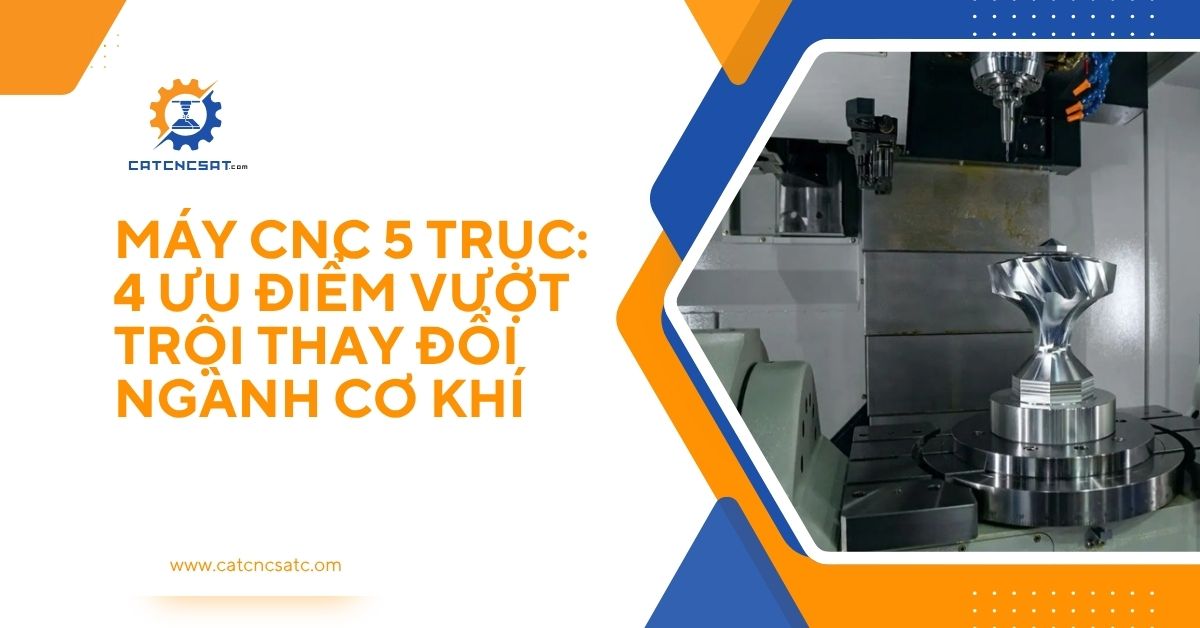 "Hình ảnh máy CNC 5 trục hiện đại gia công chi tiết kim loại phức tạp, minh họa 4 ưu điểm vượt trội thay đổi ngành cơ khí chính xác."