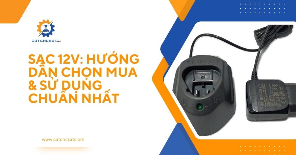 Sạc 12V Bosch – Hướng dẫn chọn mua và sử dụng sạc pin 12V đúng cách, bền lâu