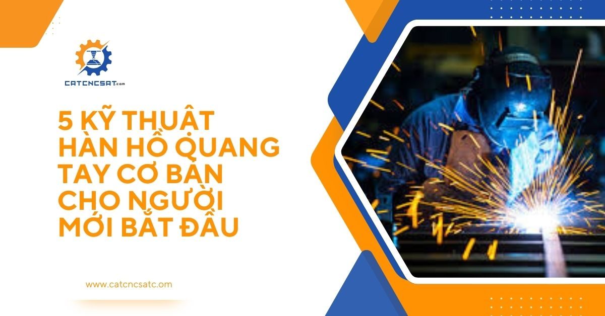 "Hướng dẫn 5 kỹ thuật hàn hồ quang tay cơ bản cho người mới bắt đầu, thợ hàn cơ khí sử dụng kỹ thuật hàn an toàn và hiệu quả."