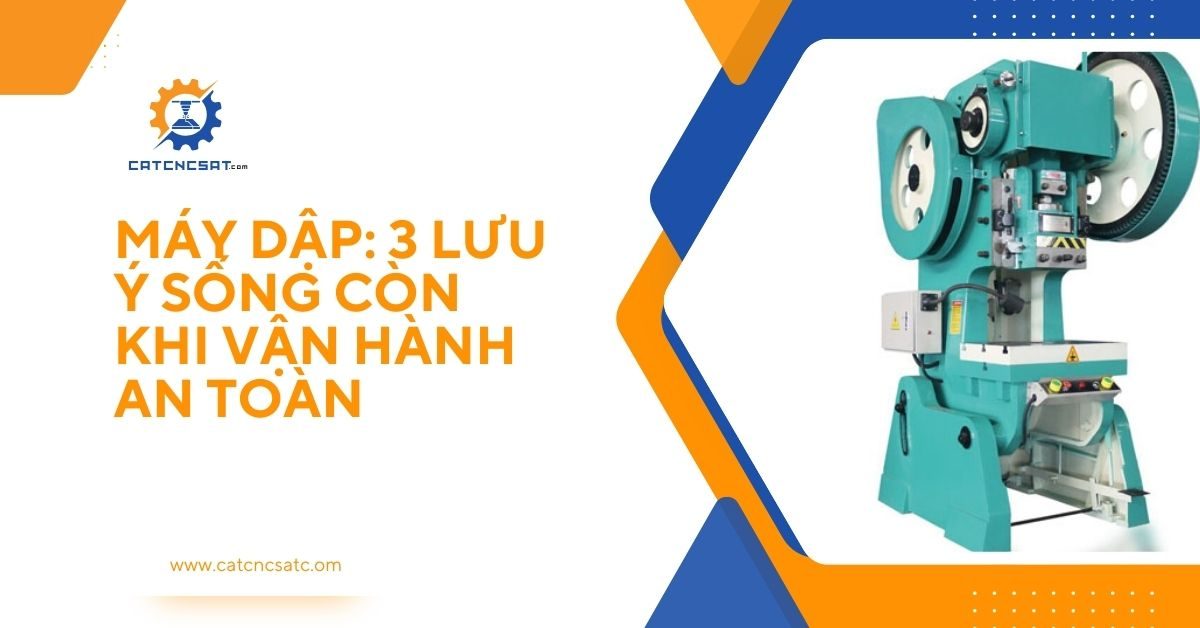 "Máy dập cơ khí và 3 lưu ý sống còn khi vận hành an toàn trong sản xuất công nghiệp."
