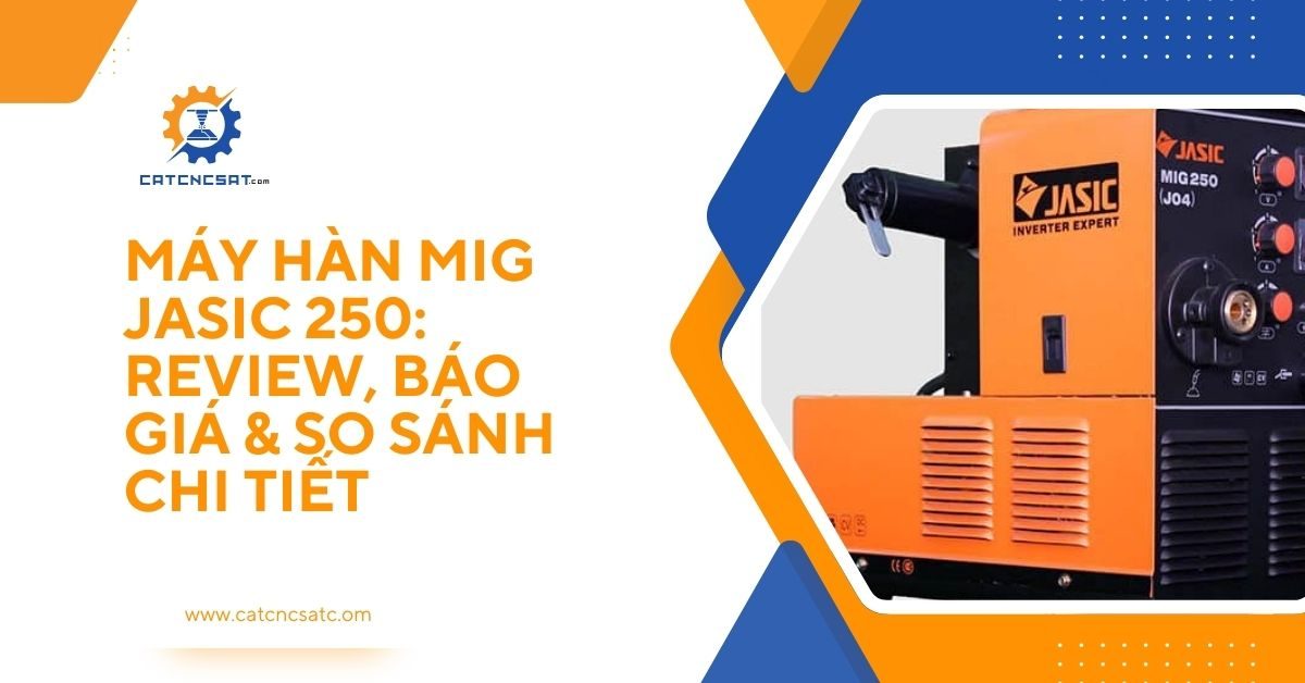 "Máy hàn MIG Jasic 250 inverter review, báo giá và so sánh chi tiết năm 2025"