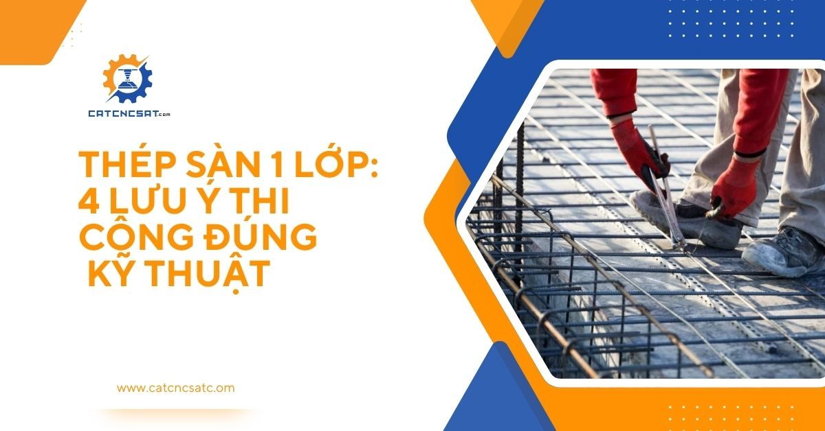 "Thi công thép sàn 1 lớp đúng kỹ thuật với 4 lưu ý quan trọng đảm bảo an toàn và độ bền công trình xây dựng"
